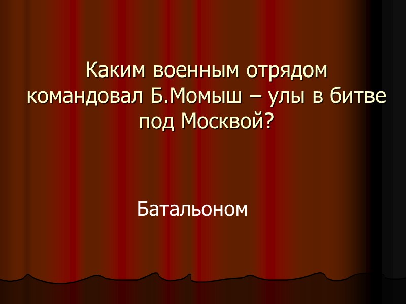 Каким военным отрядом командовал Б.Момыш – улы в битве под Москвой? Батальоном